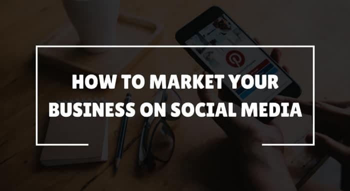 How to Market Your Business on Social Media